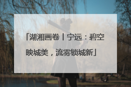 湖湘画卷丨宁远：碧空映城美，流雾锁城新